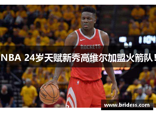 NBA 24岁天赋新秀高维尔加盟火箭队!